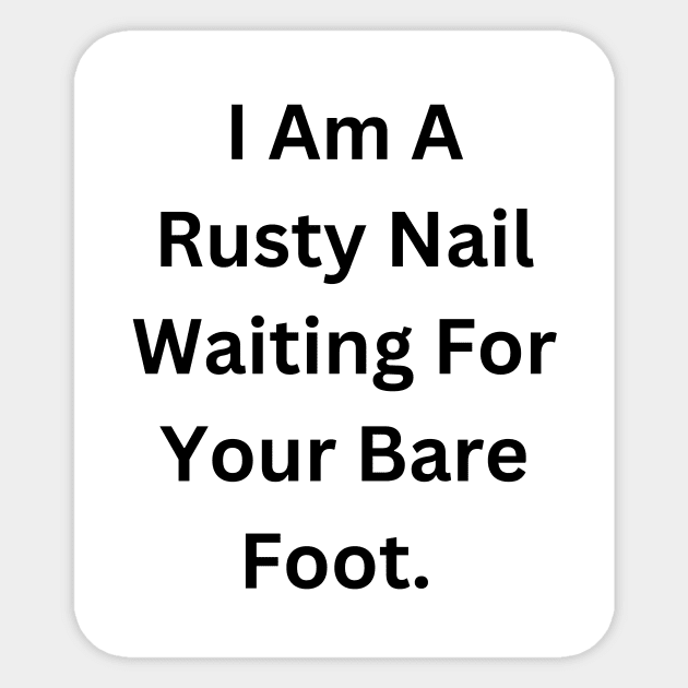 I Am A Rusty Nail Waiting For Your Barefoot Sticker by RandomSentenceGenerator